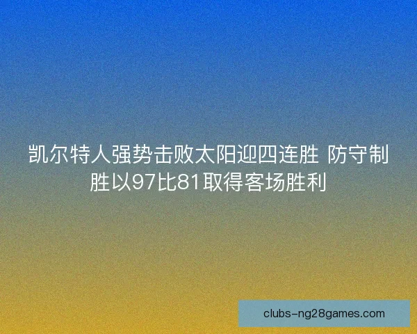 凯尔特人强势击败太阳迎四连胜 防守制胜以97比81取得客场胜利