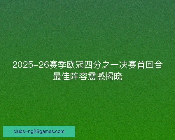 2025-26赛季欧冠四分之一决赛首回合最佳阵容震撼揭晓