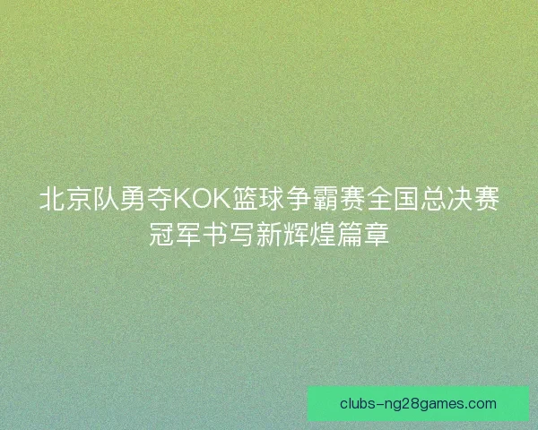 北京队勇夺KOK篮球争霸赛全国总决赛冠军书写新辉煌篇章